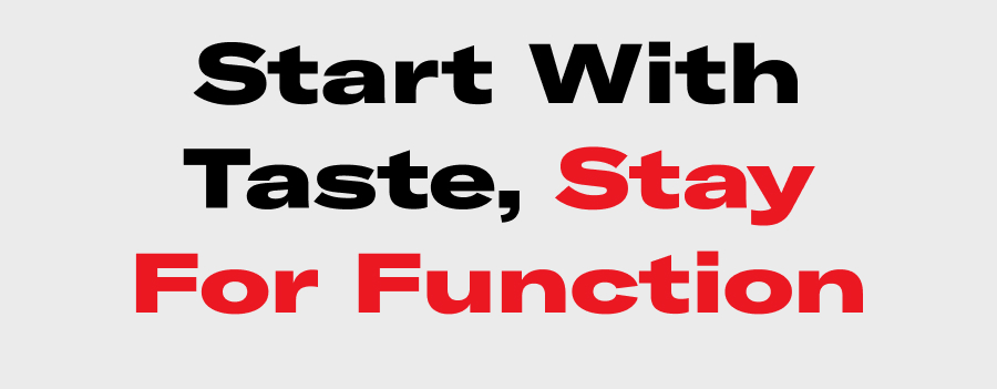 Start With Taste, Stay For Function.