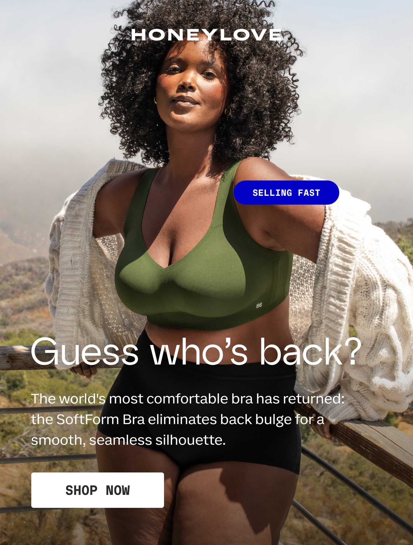 HONEYLOVE | SELLING FAST | Guess who's back? | The world's most comfortable bra has returned: the SoftForm Bra eliminates back bulge for a smooth, seamless silhouette. | SHOP NOW