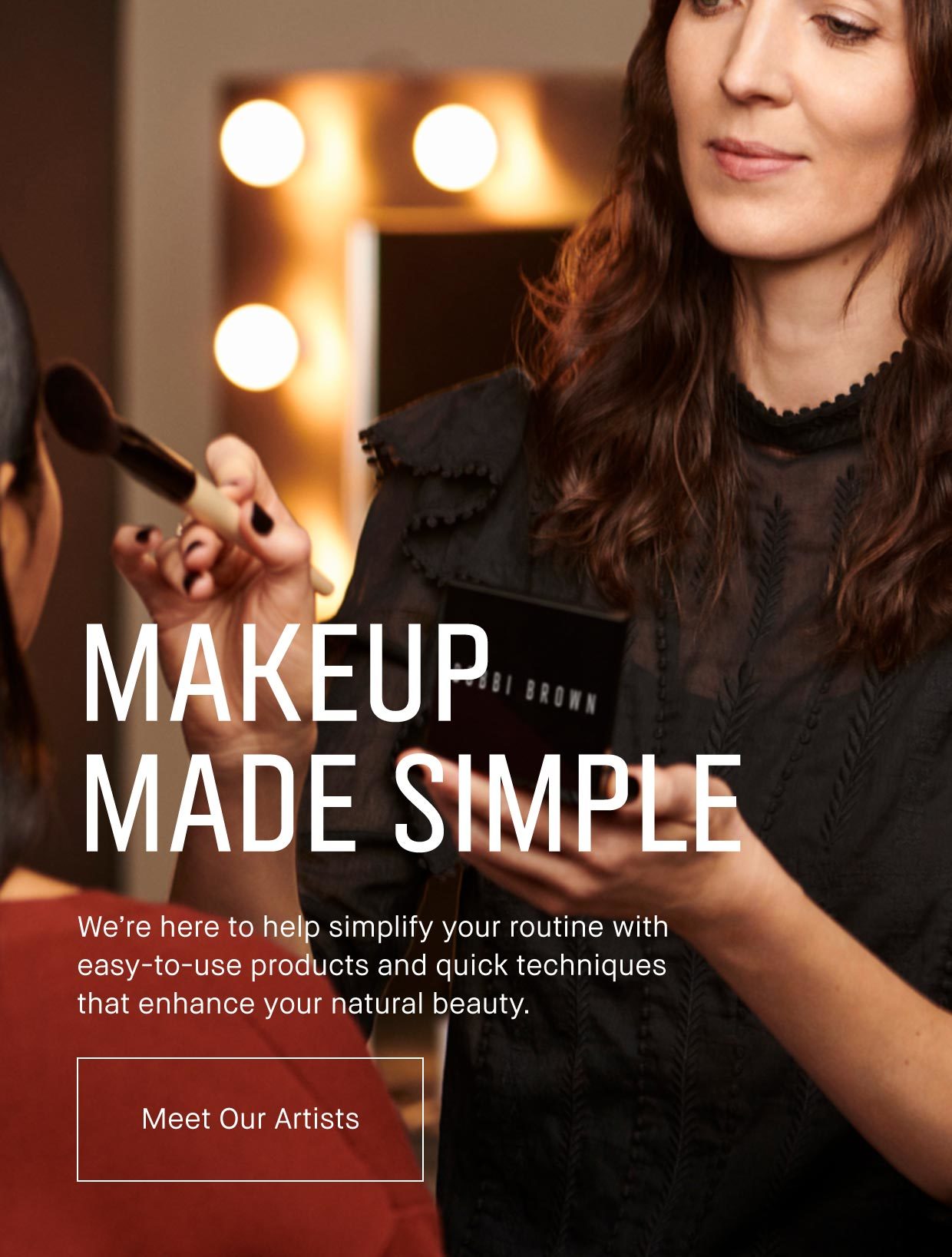 MAKEUP MADE SIMPLE | We’re here to help simplify your routine with easy-to-use products and quick techniques that enhance your natural beauty. Meet Our Artists