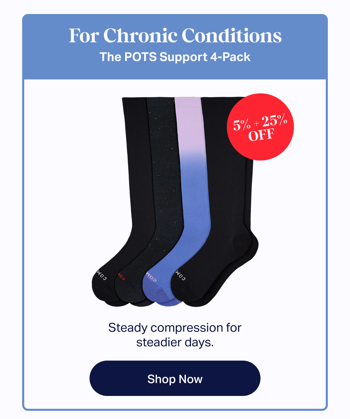 For Chronic Conditions | The POTS Support 4-Pack: Steady compression for steadier days. | 5% + 25% OFF | Shop now