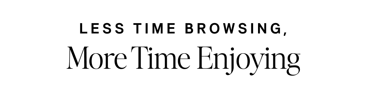 Less Time Browsing, More Time Enjoying