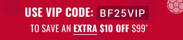 Use Code: BF25VIP to sace an extra $10 off $99*