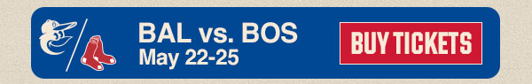 Baltimore Orioles vs. Boston Red Sox: May 22-25. Buy Tickets.