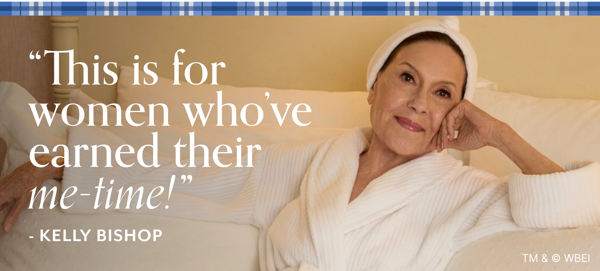 “This is for women who’ve earned their me-time!” - Kelly Bishop