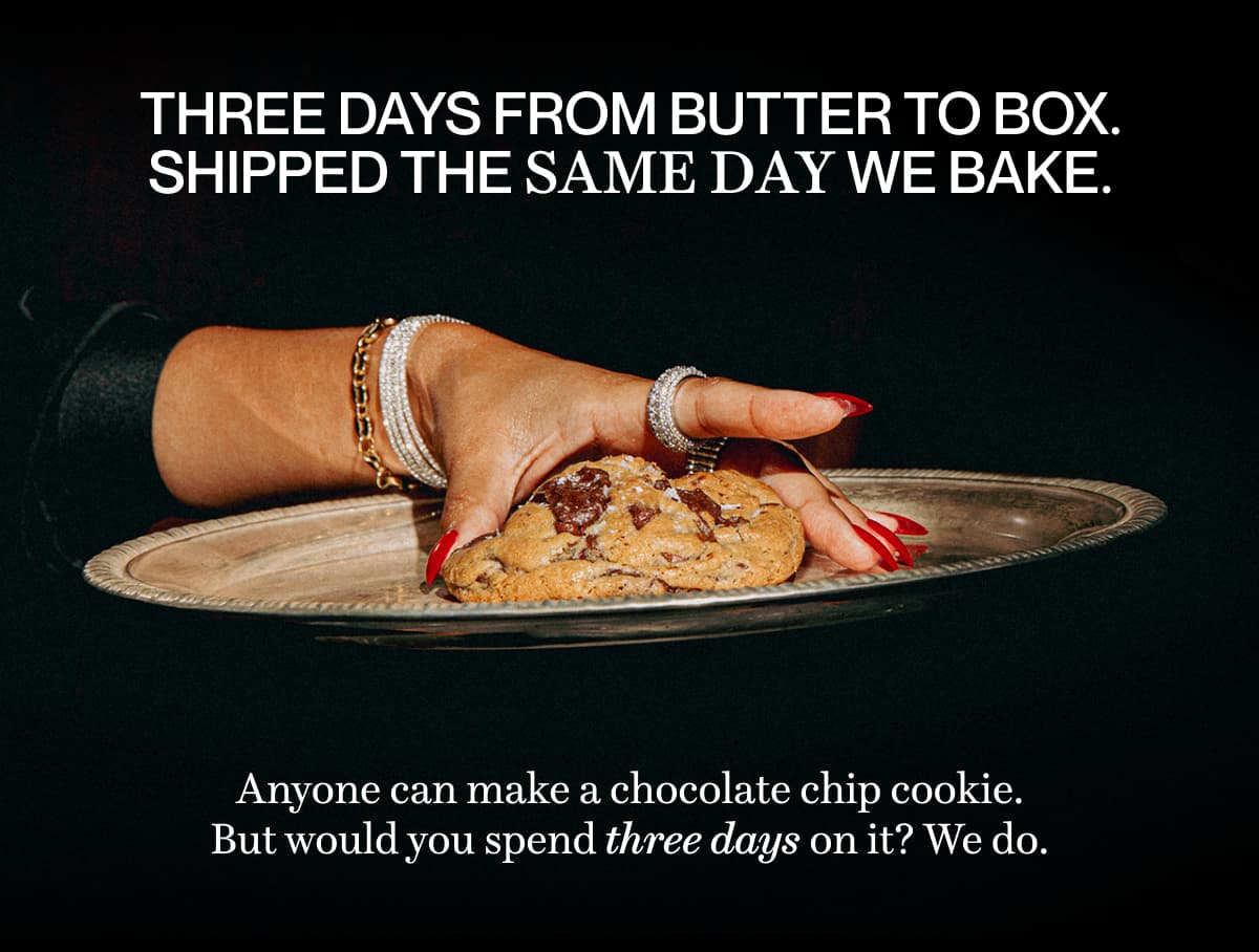 Three days from butter to box. Shipped the same day we bake. | Anyone can make a chocolate chip cookie. But would you spend three days on it? We do. 