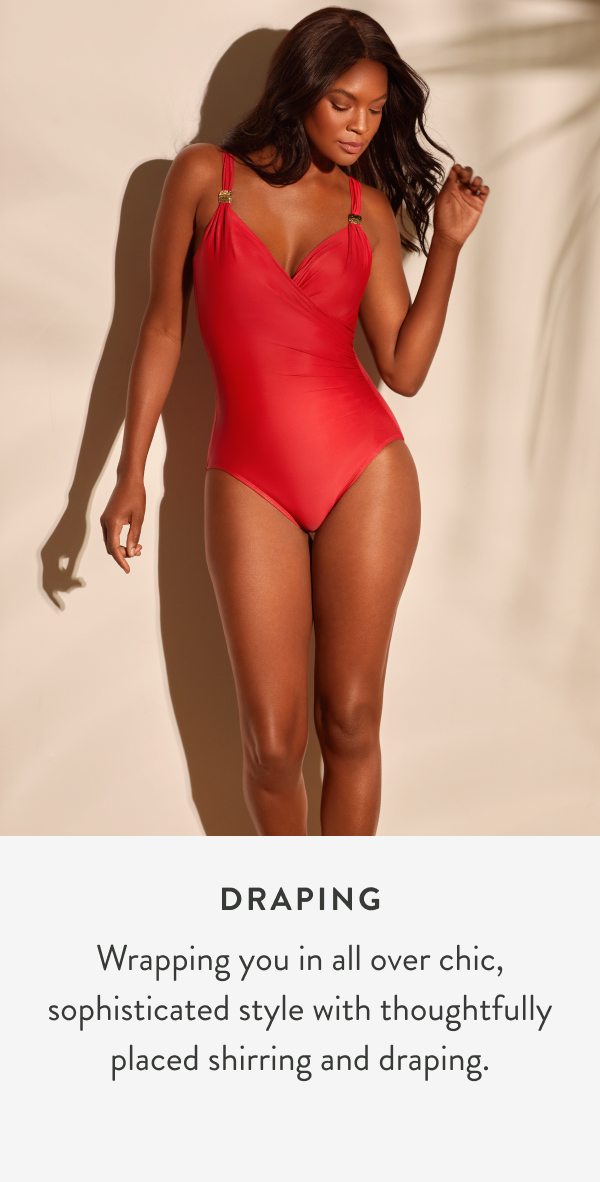 Draping. Wrapping you in all over chic, sophisticated style with thoughtfully placed shirring and draping.