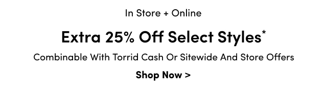 Online + In Store | Extra 25% Off Select Styles* | Combinable with Torrid Cash or Sitewide and Store Offers 