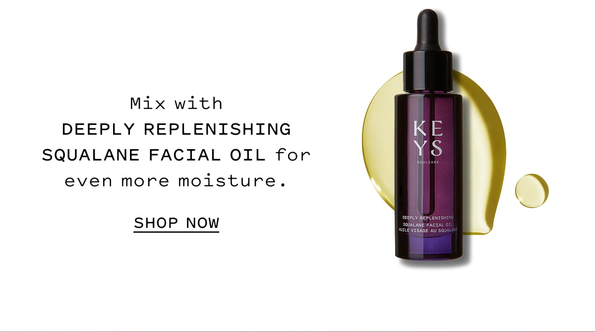 Mix with DEEPLY REPLENISHING SQUALANE FACIAL OIL for even more moisture. SHOP NOW