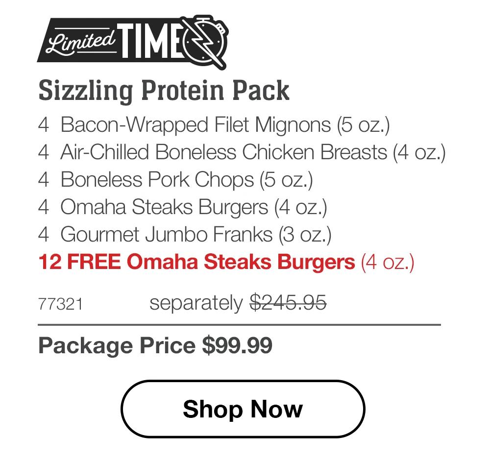 Limited TIME | Sizzling Protein Pack - 4 Bacon-Wrapped Filet Mignons (5 oz.) - 4 Air-Chilled Boneless Chicken Breasts (4 oz.) - 4 Boneless Pork Chops (5 oz.) - 4 Omaha Steaks Burgers (4 oz.) - 4 Gourmet Jumbo Franks (3 oz.) - 12 FREE Omaha Steaks Burgers (4 oz.) - 77321 separately $245.95 | Package Price $99.99 || Shop Now