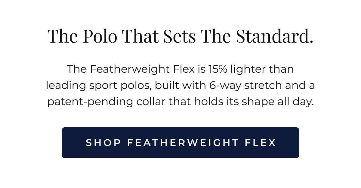 Some things change your standards permanently. The Featherweight Flex is 15% lighter than leading sport polos, built with 6-way stretch and a patent-pending collar that holds its shape all day. 