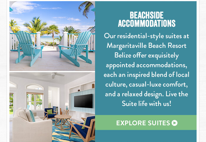 Beachside Accommodations - Our residential-style suites at Margaritaville Beach Resort Belize offer exquisitely appointed accommodations, each an inspired blend of local culture, casual-luxe comfort, and a relaxed design. Live the Suite life with us! - Explore Suites