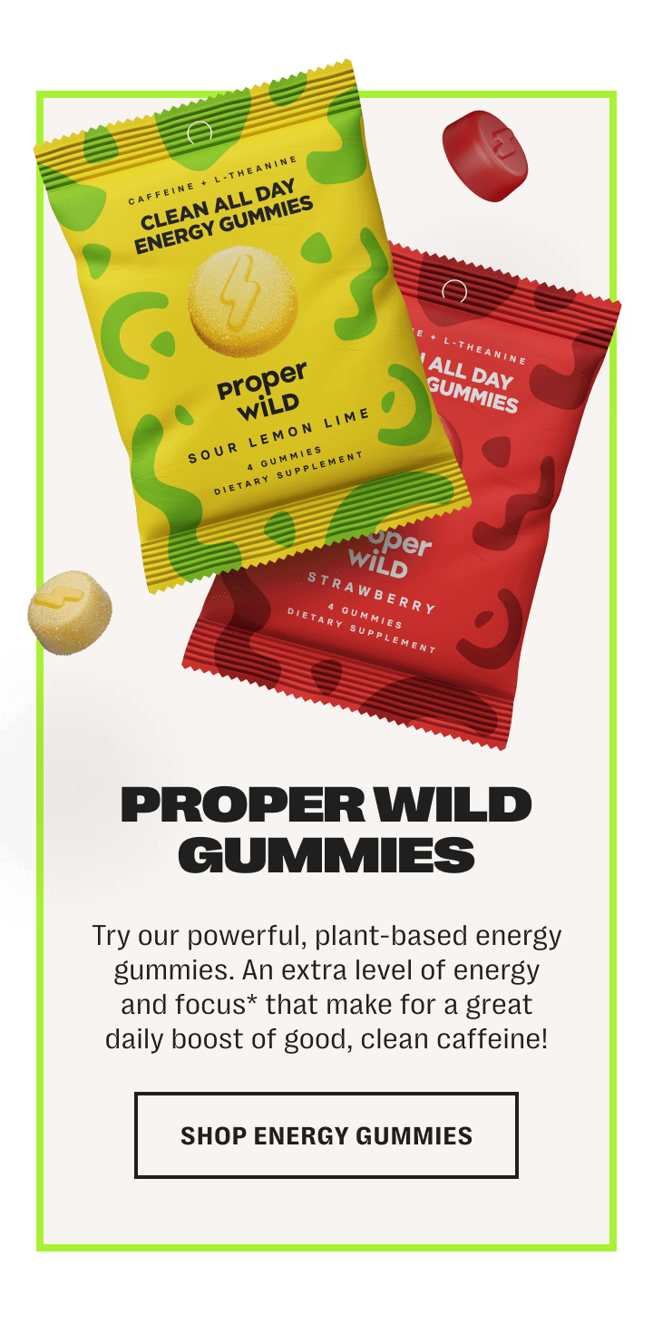 proper wild gummies - try our powerful, plant-based energy gummies. an extra level of energy and focus* that make for a great daily supplement! - shop energy gummies