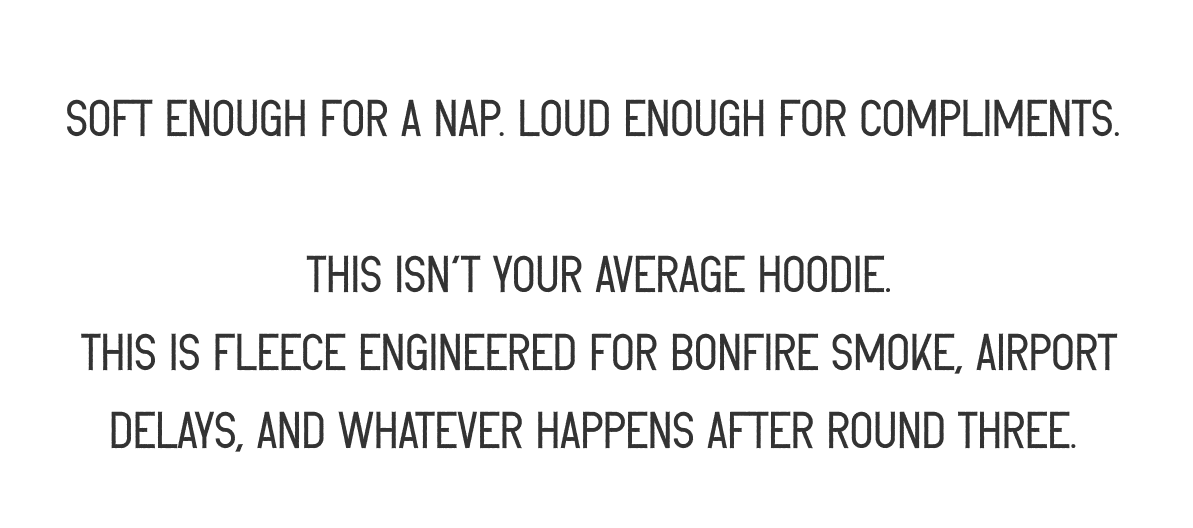Soft enough for a nap. Loud enough for compliments.   This isn’t your average hoodie.  This is fleece engineered for campfire smoke, airport delays, and whatever happens after round three.