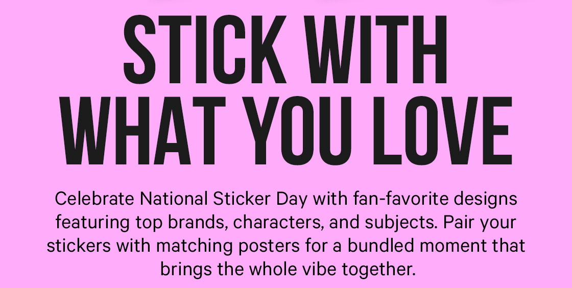 Stick With What You Love: Celebrate National Sticker Day with fan-favorite designs featuring top brands, characters, and subjects. Pair your stickers with matching posters for a bundled moment that brings the whole vibe together.