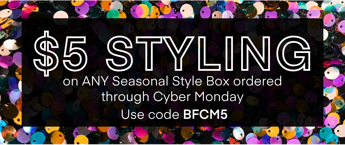HERE'S HOW IT WORKS
A stylist will hand-pick 5 items for you based on a quick quiz.
Get 25% OFF When you keep all 5 items.
No plan or commitment needed.
Free shipping and returns, always.
DISCOVER ALL SEASONAL BOXES