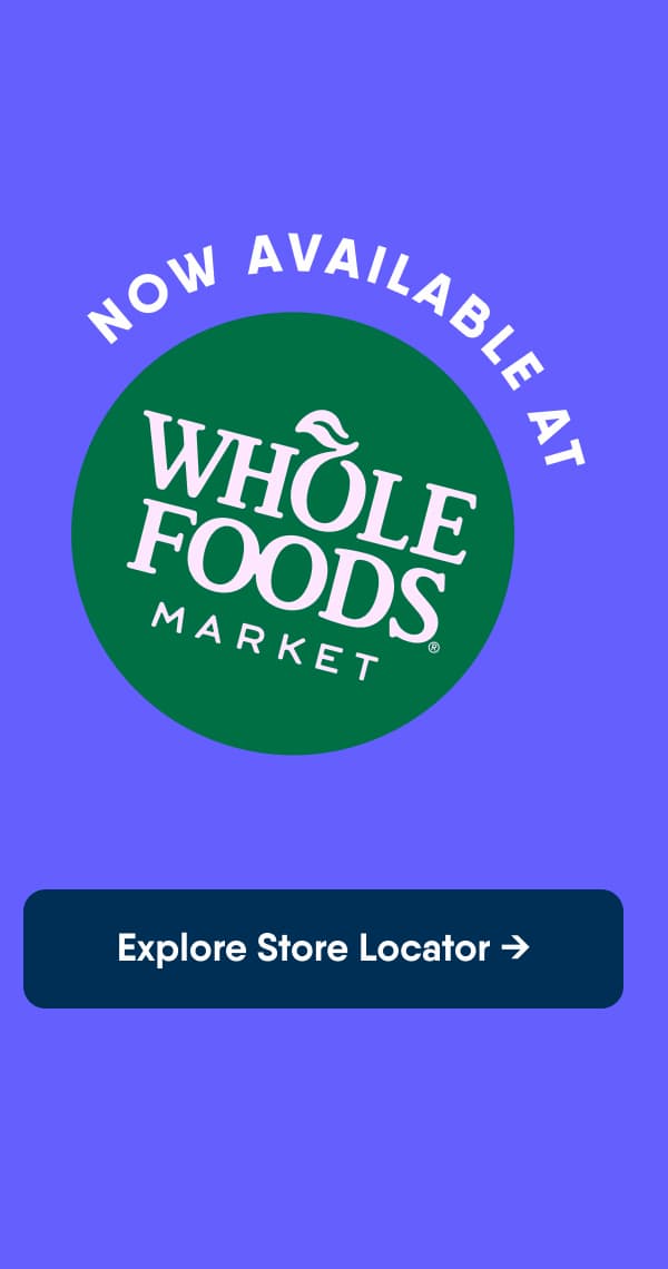 NOW AVAILABLE AT: Whole Foods Market. Explore Store Locator → 