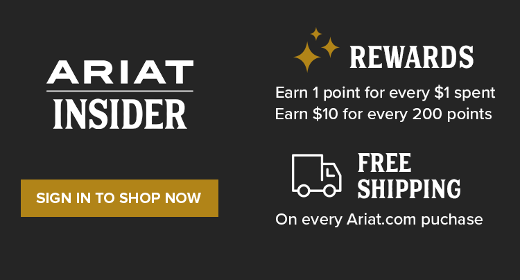 ARIAT INSIDER. Earn 1 point for every $1 spent. Earn $10 for every 200 points. SIGN IN TO SHOP