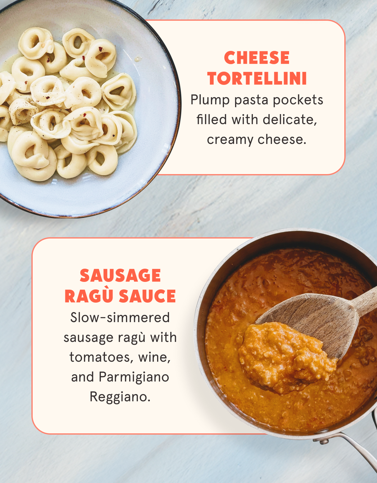 Cheese Tortellini Plump pasta pockets filled with delicate, creamy cheese. Sausage Ragù Sauce New! Sticker Slow-simmered sausage ragù with tomatoes, wine, and Parmigiano Reggiano.