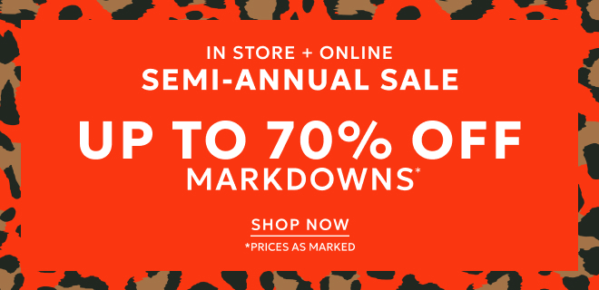 IN STORE + ONLINE SEMI-ANNUAL SALE UP TO 70% OFF MARKDOWNS. SHOP NOW. *PRICES AS MARKED.