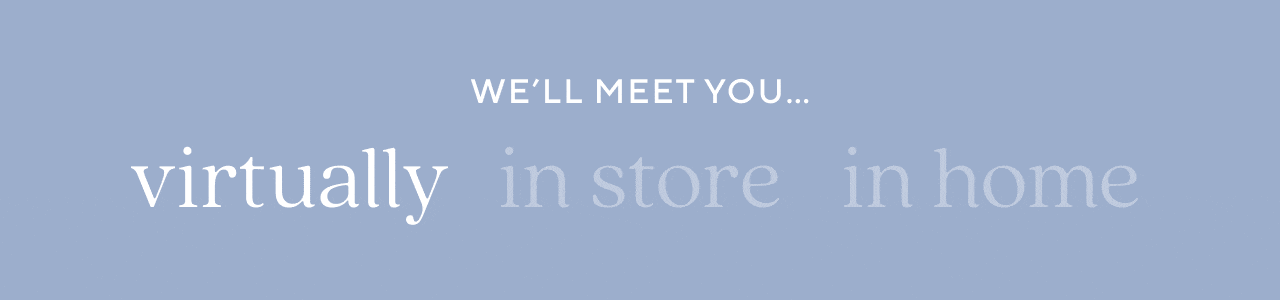 we'll meet you virtually, in store, in home