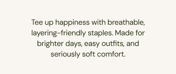 Tee up happiness with breathable, layering-friendly staples. Made for brighter days, easy outfits, and seriously soft comfort.