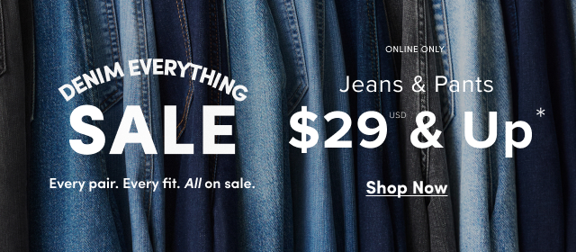 Denim Everything Sale | Every. par. Every fit. All on sale. | Online Only | Jeans & Pants $29USD & Up* | Shop Now > 