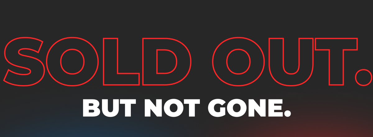 SOLD OUT. BUT NOT GONE.