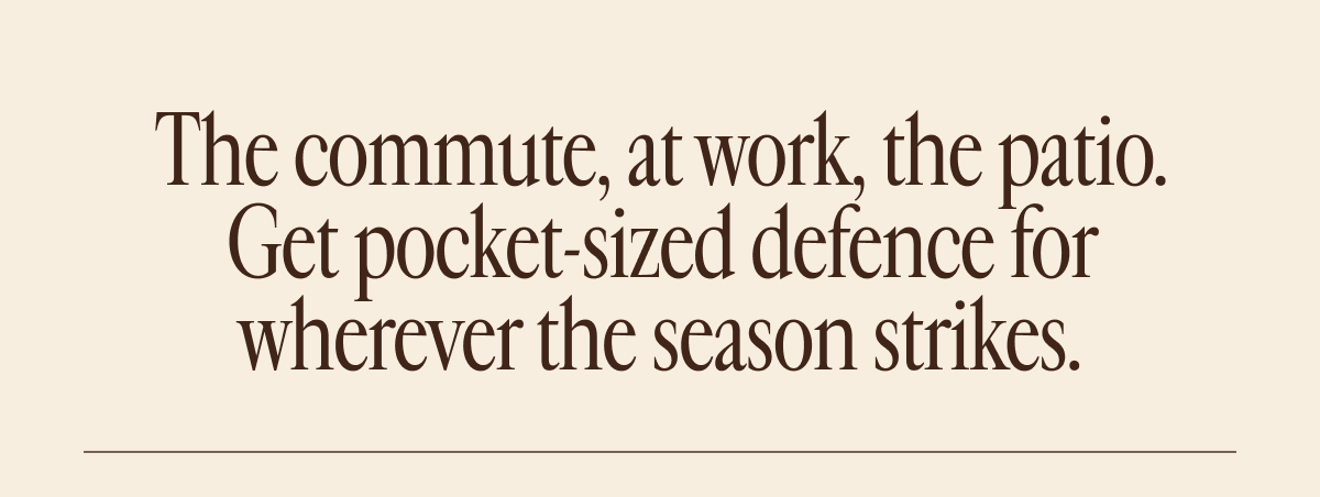The commute, at work, the patio. Get pocket-sized defence for wherever the season strikes