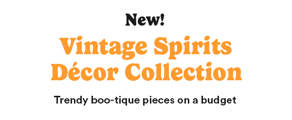 New! Vintage Spirits Décor Collection Trendy boo-tique pieces on a budget