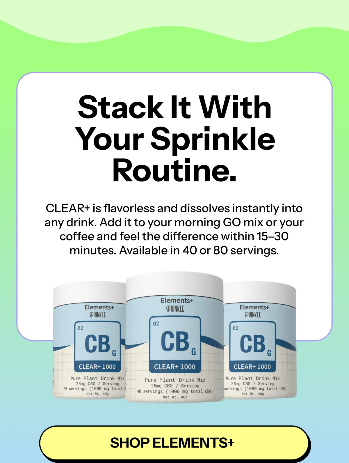 Stack it with your sprinkle routine. Clear+ dissolves instantly into any drink.