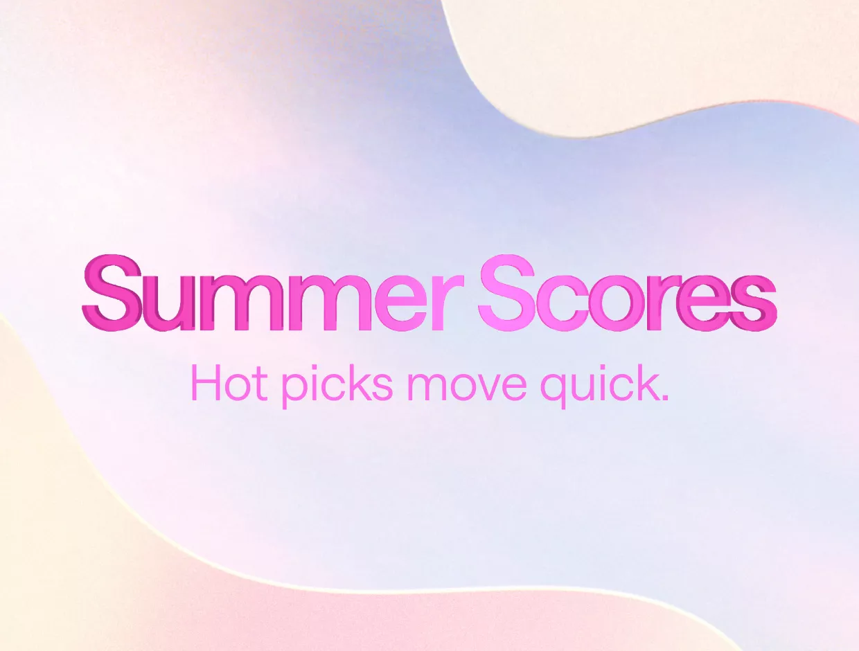 Summer Scores. Hot picks move quick.