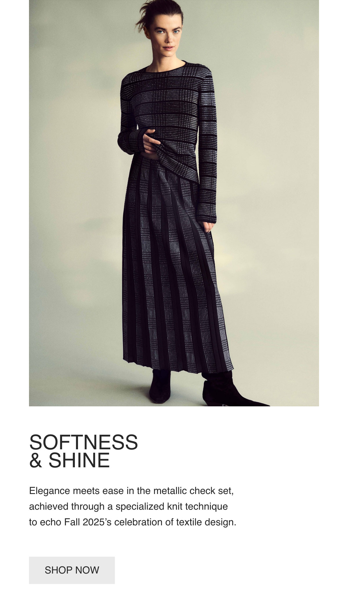 SOFTNESS & SHINE - Elegance meets ease in the metallic check set, achieved through a specialized knit technique to echo Fall 2025's celebration of textile design. - [SHOP NOW]