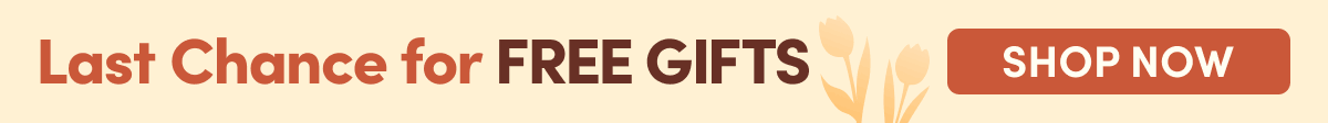 Last Chance for FREE GIFTS | Shop Now