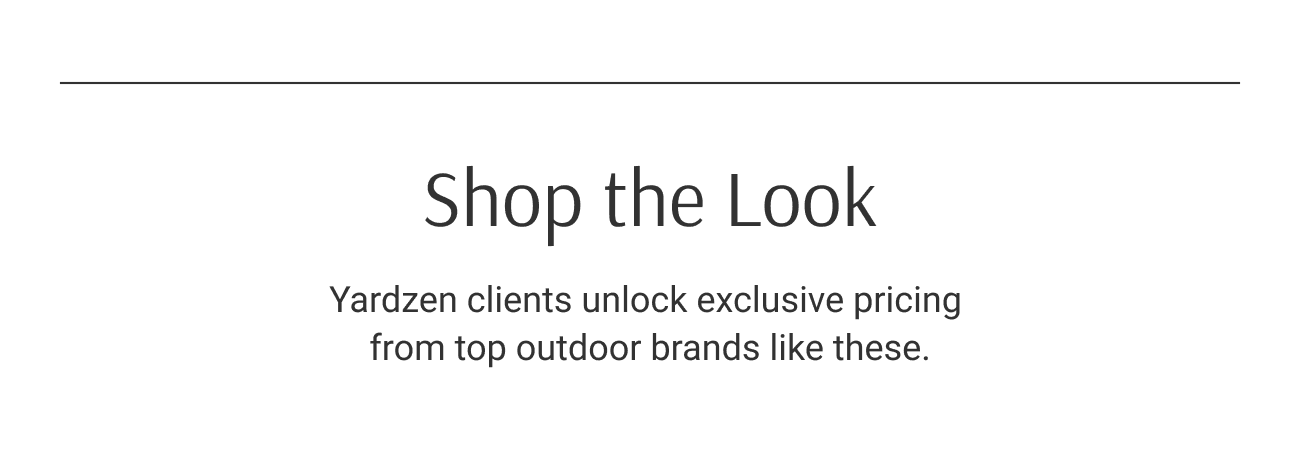 Shop the Look. Yardzen clients unlock exclusive pricing from top outdoor brands like these.