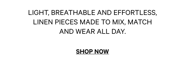 Light, breathable and effortless, Linen pieces made to mix, match and wear all day. Shop Now.