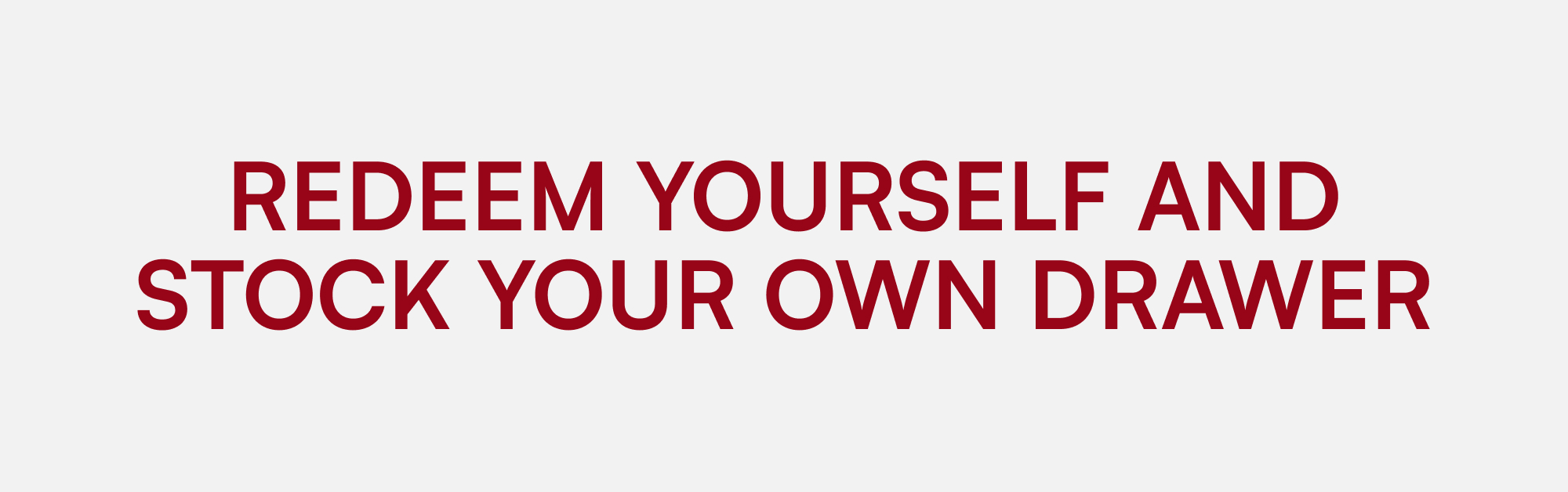 REDEEM YOURSELF AND STOCK YOUR OWN DRAWER