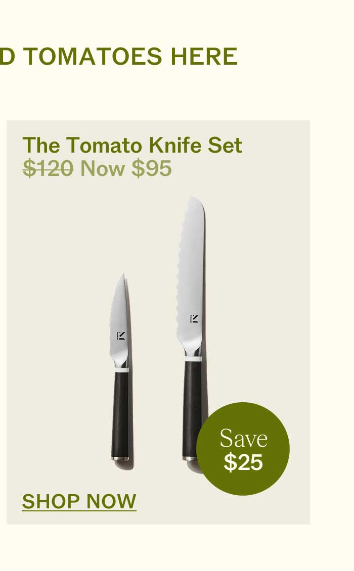 The Tomato Knife Set $120 Now $95 Save $25 SHOP NOW