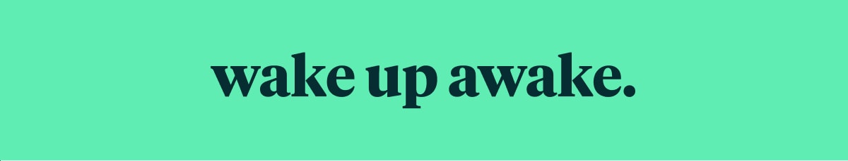 wake up awake.