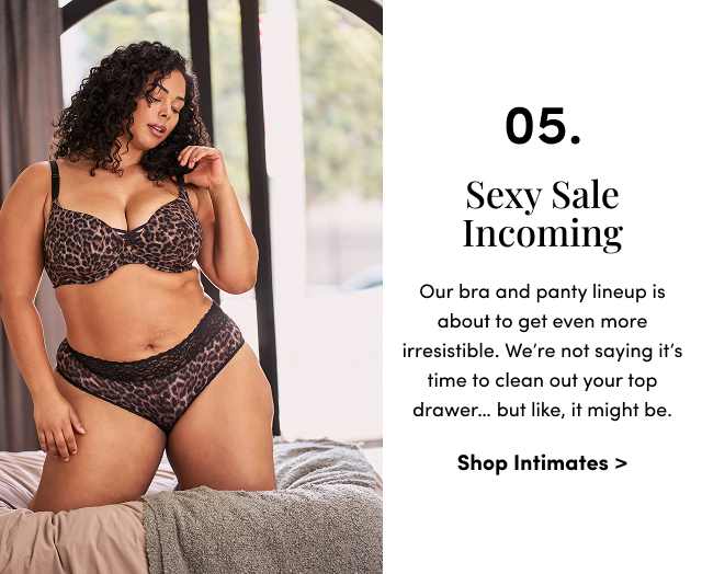05. Sexy Sale Incoming | Our bra and panty lineup is about to get even more irresistible. We’re not saying it’s time to clean out your top drawer… but like, it might be. | Shop Intimates >