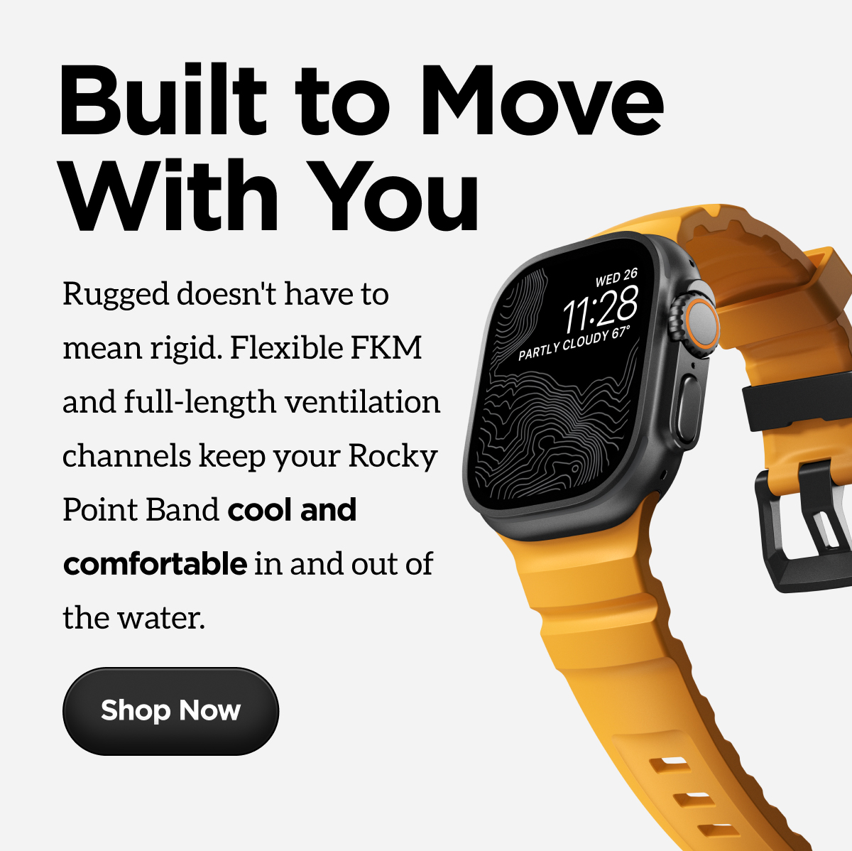 Built to Move With You. Rugged doesn't mean rigid. Flexible FKM and full-length ventilation channels keep your Rocky Point Band cool and comfortable in and out of the water. Shop Now. 