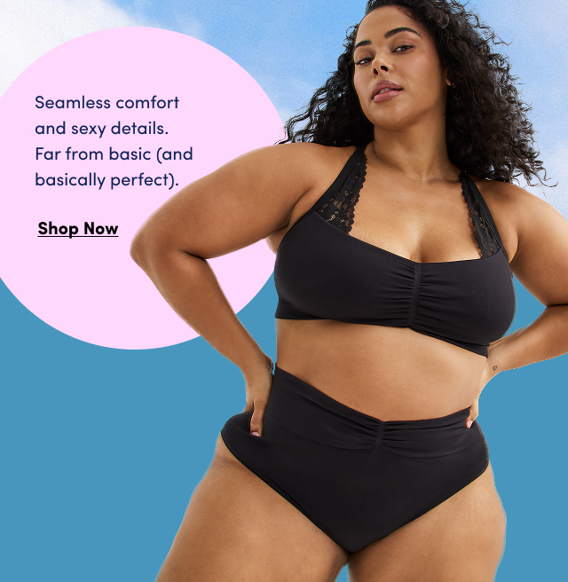 Seamless comfort and sexy details.  Far from basic (and basically perfect).   | Shop Now >