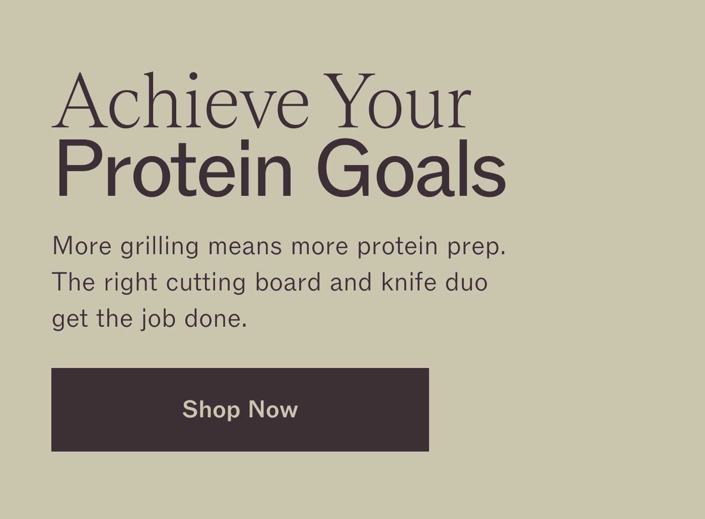 Achieve Your Protein Goals More grilling means more protein prep. The right cutting board and knife duo get the job done. Shop Now