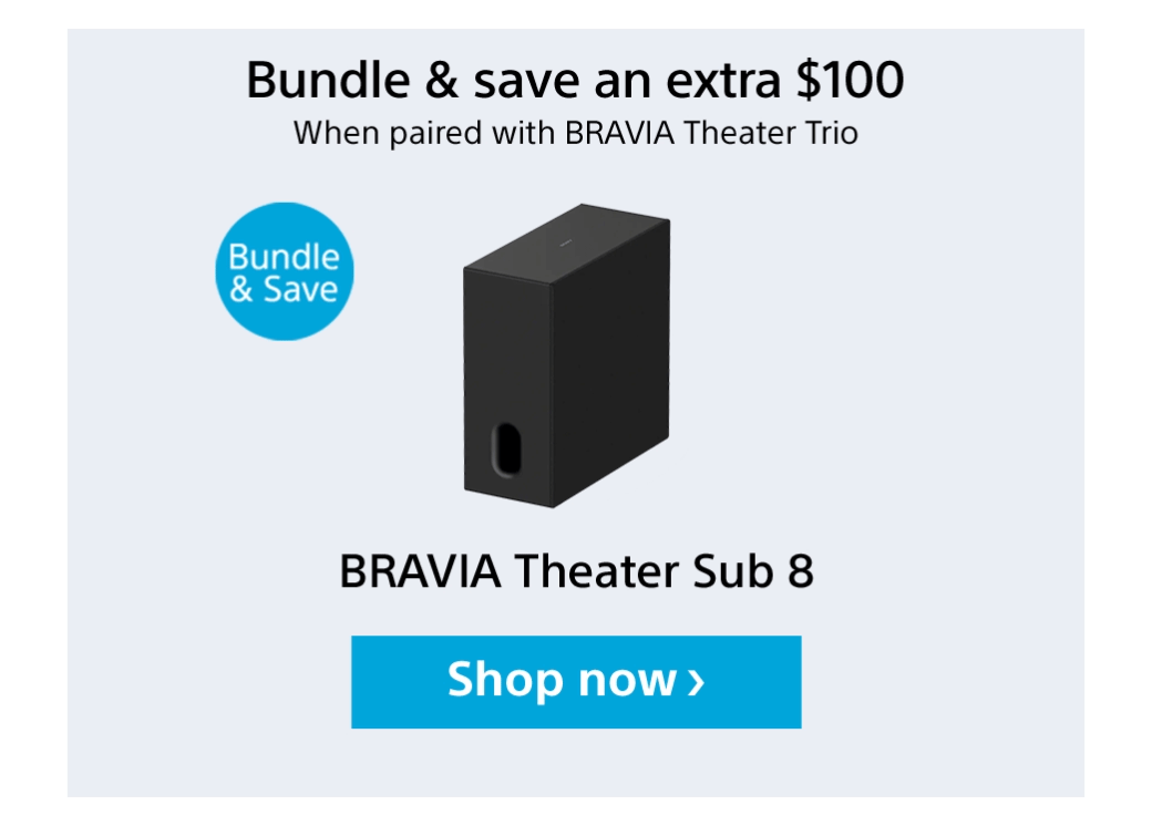 Bundle & save an extra $100 When paired with Bravia Theater Trio | Bundle & Save Extra $100 Off | Bravia Theater Sub 8 | Shop now
