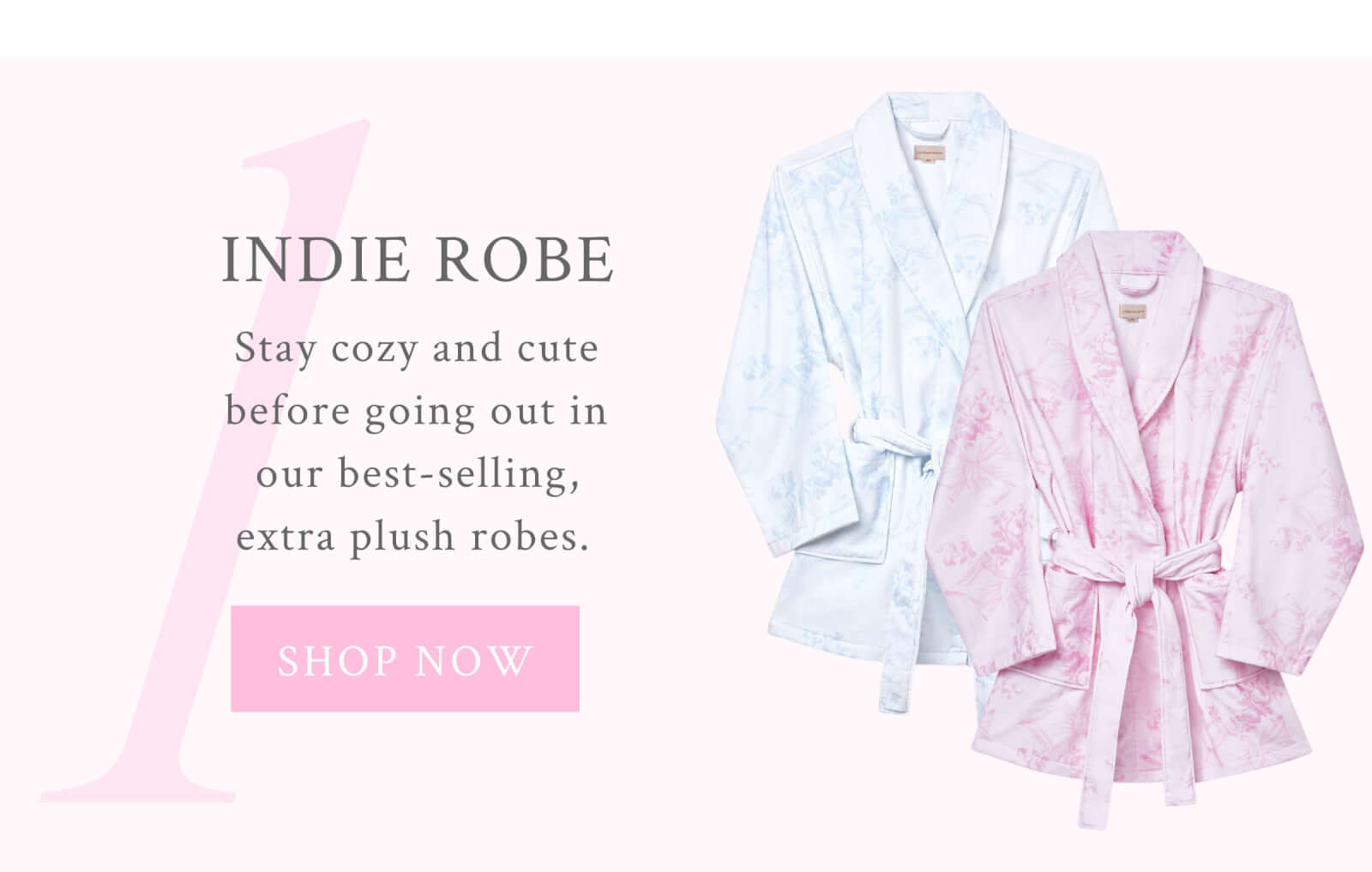 1. Indie Robe Stay cozy and cute before going out in our best-selling, extra plush robes.  <SHOP NOW>
