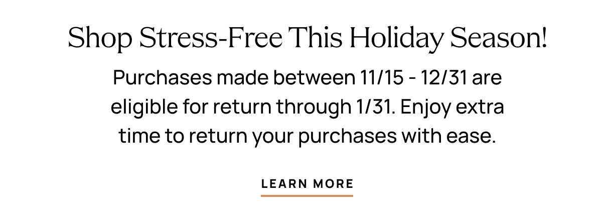 Purchases Made Between 11/15 - 12/31 are eligible for return through 1/31. [Learn More] 