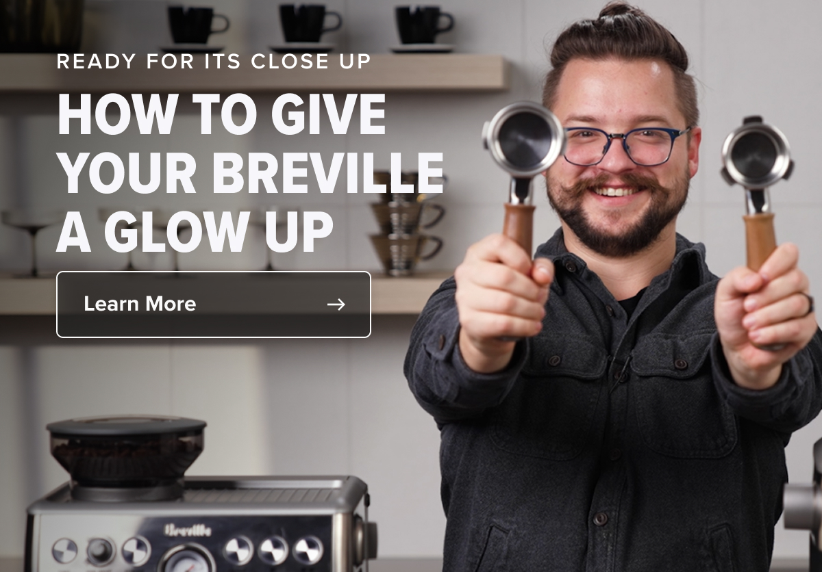 READY FOR ITS CLOSE UP HOW TO GIVE YOUR BREVILLE A GLOW UP  CTA: Learn More
