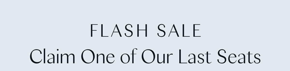 Flash Sale: Claim One of Our Last Seats 