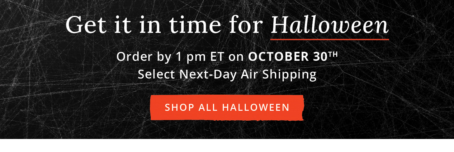 Order it by 10/30 and select Next-Day Air Shipping to get it in time for Halloween