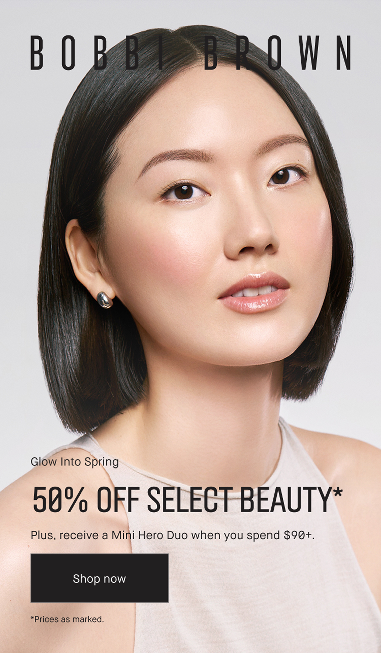Bobbi Brown. Glow into Spring. 50% off Select Beauty* Plus, receive a Mini hero Duo when you spend $90+. Shop now. *Prices as Marked