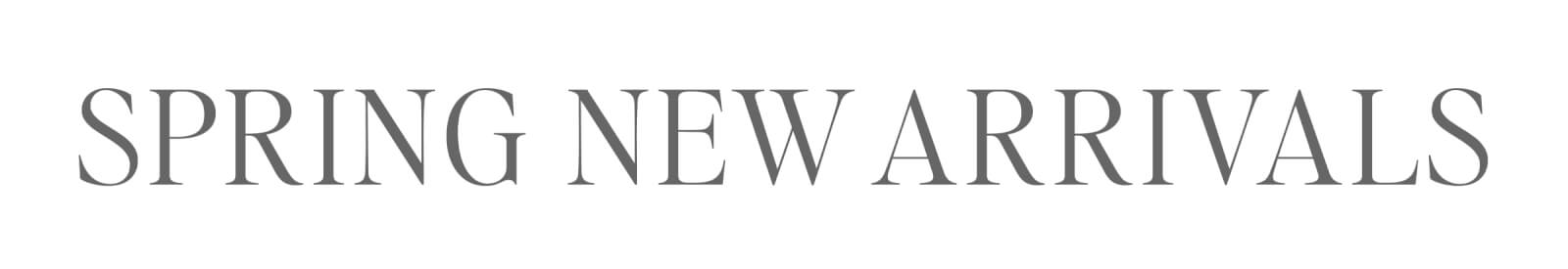 SPRING NEW ARRIVALS